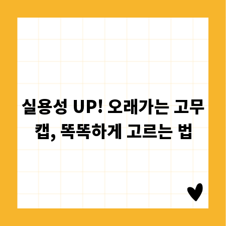 실용성 UP! 오래가는 고무캡, 똑똑하게 고르는 법