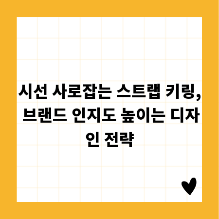 시선 사로잡는 스트랩 키링, 브랜드 인지도 높이는 디자인 전략