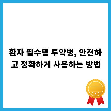 환자 필수템 투약병, 안전하고 정확하게 사용하는 방법