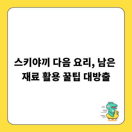 스키야끼 다음 요리, 남은 재료 활용 꿀팁 대방출