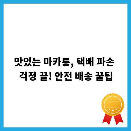 맛있는 마카롱, 택배 파손 걱정 끝! 안전 배송 꿀팁
