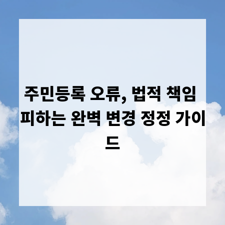 주민등록 오류, 법적 책임 피하는 완벽 변경 정정 가이드