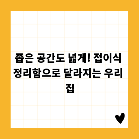 좁은 공간도 넓게! 접이식 정리함으로 달라지는 우리 집