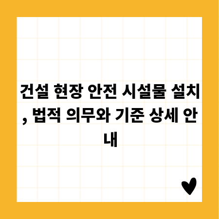 건설 현장 안전 시설물 설치, 법적 의무와 기준 상세 안내
