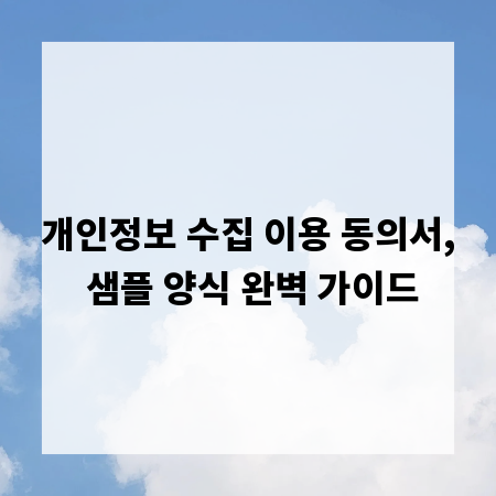 개인정보 수집 이용 동의서, 샘플 양식 완벽 가이드