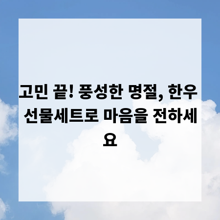 고민 끝! 풍성한 명절, 한우 선물세트로 마음을 전하세요