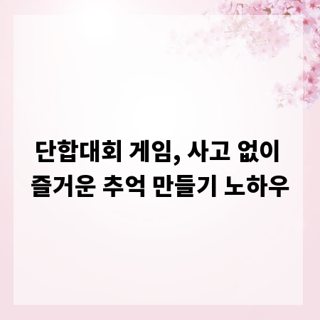 단합대회 게임, 사고 없이 즐거운 추억 만들기 노하우