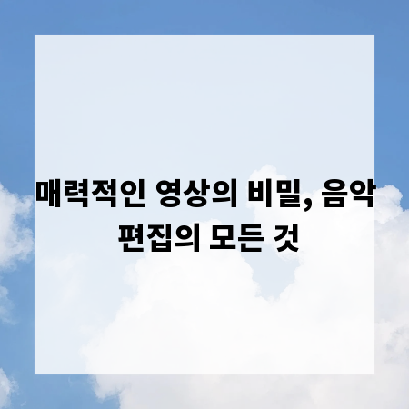 매력적인 영상의 비밀, 음악 편집의 모든 것