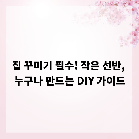 집 꾸미기 필수! 작은 선반, 누구나 만드는 DIY 가이드