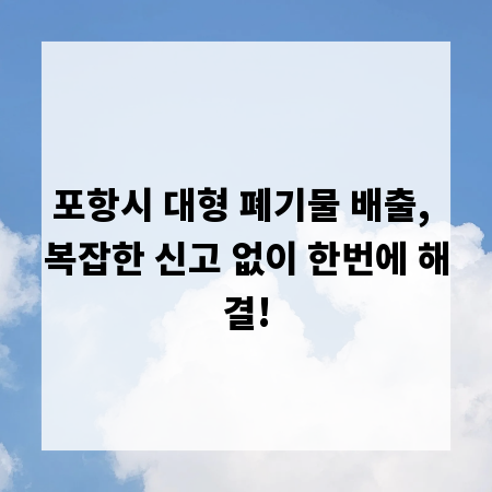 포항시 대형 폐기물 배출, 복잡한 신고 없이 한번에 해결!