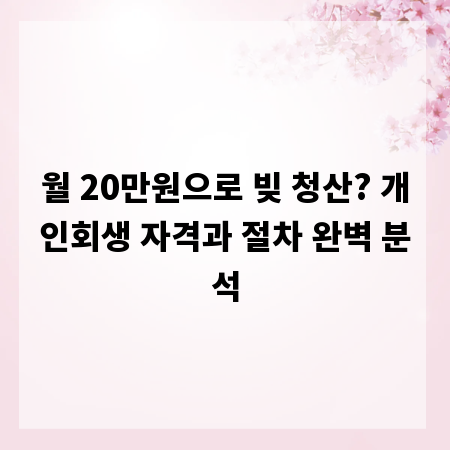월 20만원으로 빚 청산? 개인회생 자격과 절차 완벽 분석