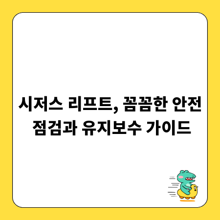 시저스 리프트, 꼼꼼한 안전 점검과 유지보수 가이드