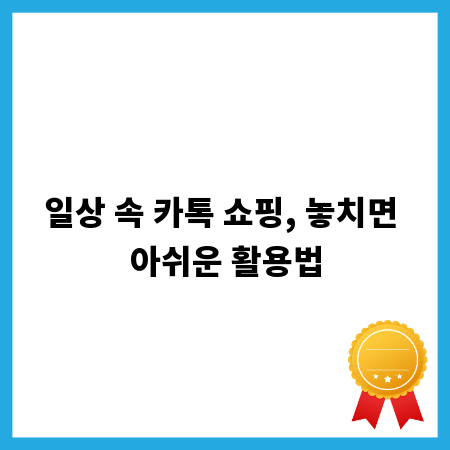 일상 속 카톡 쇼핑, 놓치면 아쉬운 활용법