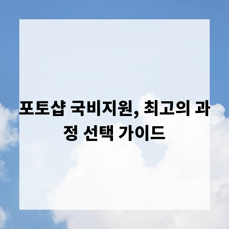 포토샵 국비지원, 최고의 과정 선택 가이드