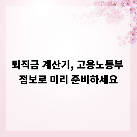 퇴직금 계산기, 고용노동부 정보로 미리 준비하세요