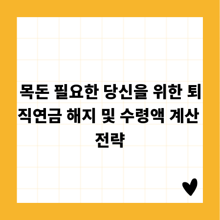 목돈 필요한 당신을 위한 퇴직연금 해지 및 수령액 계산 전략