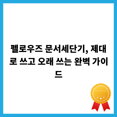 펠로우즈 문서세단기, 제대로 쓰고 오래 쓰는 완벽 가이드