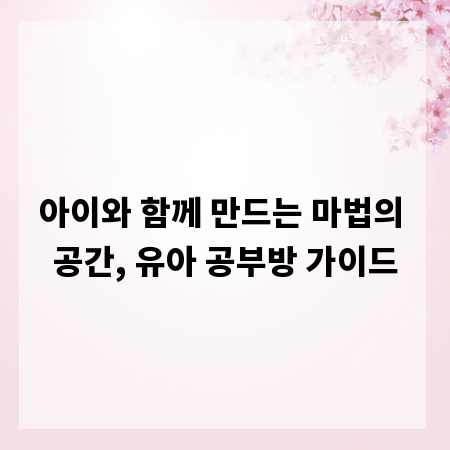 아이와 함께 만드는 마법의 공간, 유아 공부방 가이드