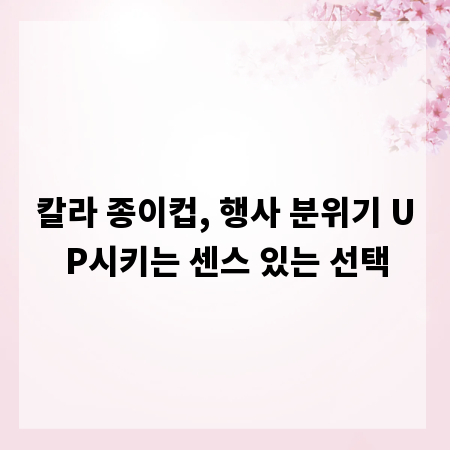 칼라 종이컵, 행사 분위기 UP시키는 센스 있는 선택