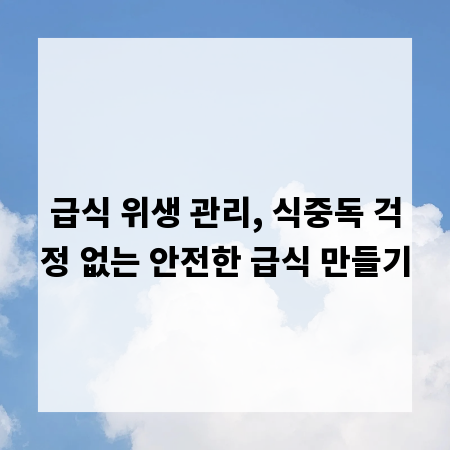 급식 위생 관리, 식중독 걱정 없는 안전한 급식 만들기