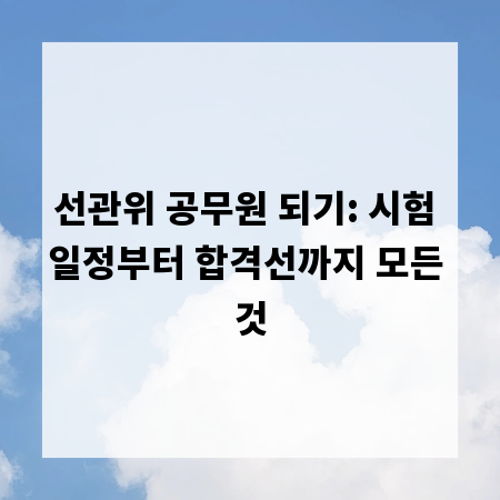 선관위 공무원 되기: 시험 일정부터 합격선까지 모든 것