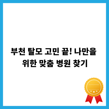 부천 탈모 고민 끝! 나만을 위한 맞춤 병원 찾기