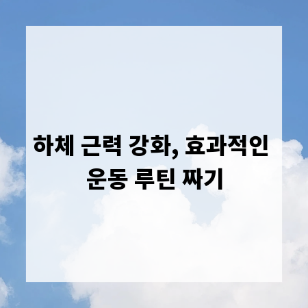 하체 근력 강화, 효과적인 운동 루틴 짜기