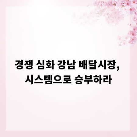 경쟁 심화 강남 배달시장, 시스템으로 승부하라