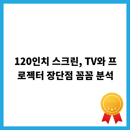 120인치 스크린, TV와 프로젝터 장단점 꼼꼼 분석