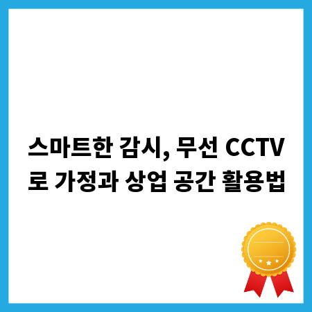 스마트한 감시, 무선 CCTV로 가정과 상업 공간 활용법