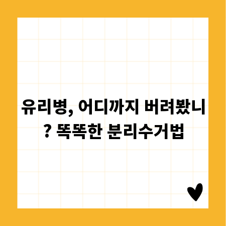 유리병, 어디까지 버려봤니? 똑똑한 분리수거법