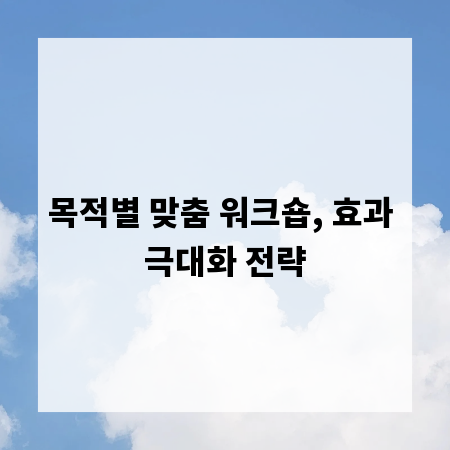 목적별 맞춤 워크숍, 효과 극대화 전략