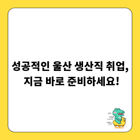 성공적인 울산 생산직 취업, 지금 바로 준비하세요!
