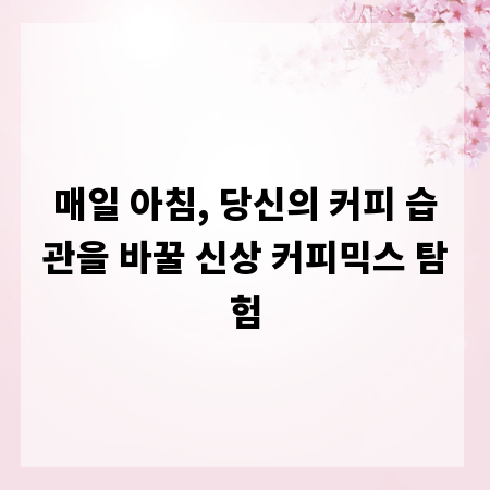 매일 아침, 당신의 커피 습관을 바꿀 신상 커피믹스 탐험