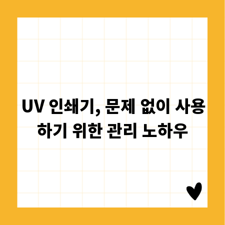 UV 인쇄기, 문제 없이 사용하기 위한 관리 노하우