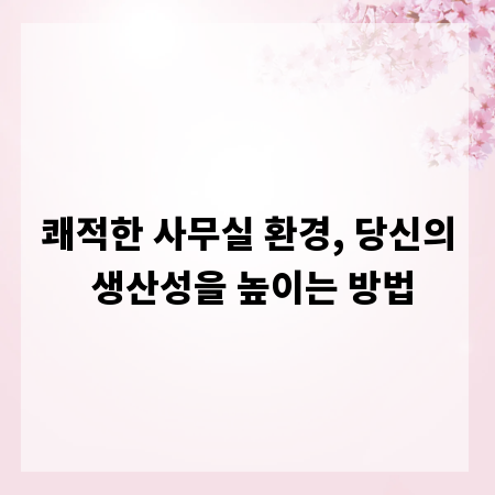 쾌적한 사무실 환경, 당신의 생산성을 높이는 방법