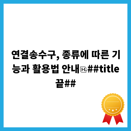 연결송수구, 종류에 따른 기능과 활용법 안내
##title끝##