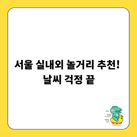 서울 실내외 놀거리 추천! 날씨 걱정 끝