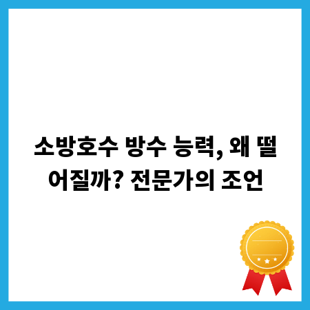 소방호수 방수 능력, 왜 떨어질까? 전문가의 조언