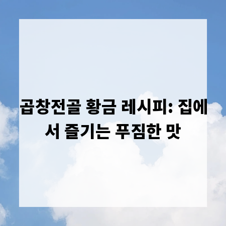 곱창전골 황금 레시피: 집에서 즐기는 푸짐한 맛