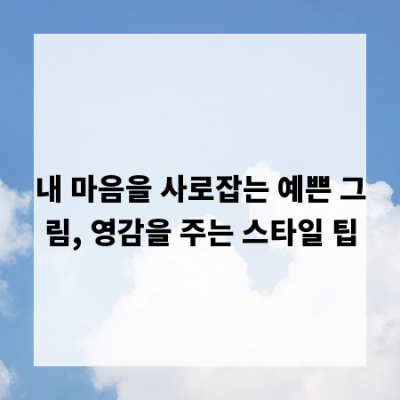 내 마음을 사로잡는 예쁜 그림, 영감을 주는 스타일 팁