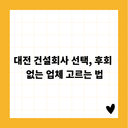 대전 건설회사 선택, 후회 없는 업체 고르는 법