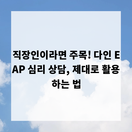 직장인이라면 주목! 다인 EAP 심리 상담, 제대로 활용하는 법