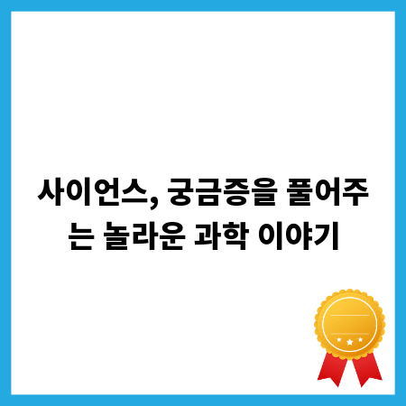 사이언스, 궁금증을 풀어주는 놀라운 과학 이야기