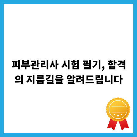 피부관리사 시험 필기, 합격의 지름길을 알려드립니다