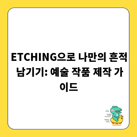 ETCHING으로 나만의 흔적 남기기: 예술 작품 제작 가이드