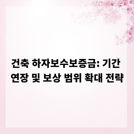 건축 하자보수보증금: 기간 연장 및 보상 범위 확대 전략