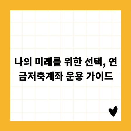 나의 미래를 위한 선택, 연금저축계좌 운용 가이드