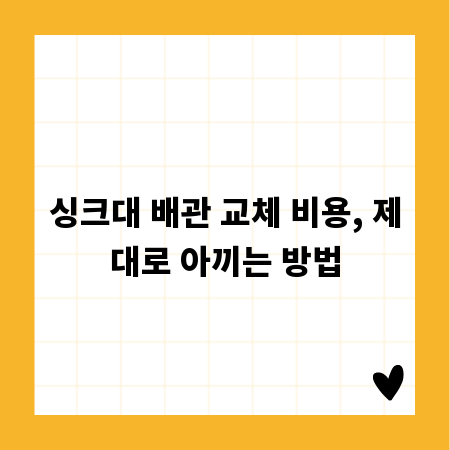 싱크대 배관 교체 비용, 제대로 아끼는 방법