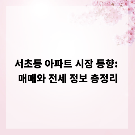 서초동 아파트 시장 동향: 매매와 전세 정보 총정리